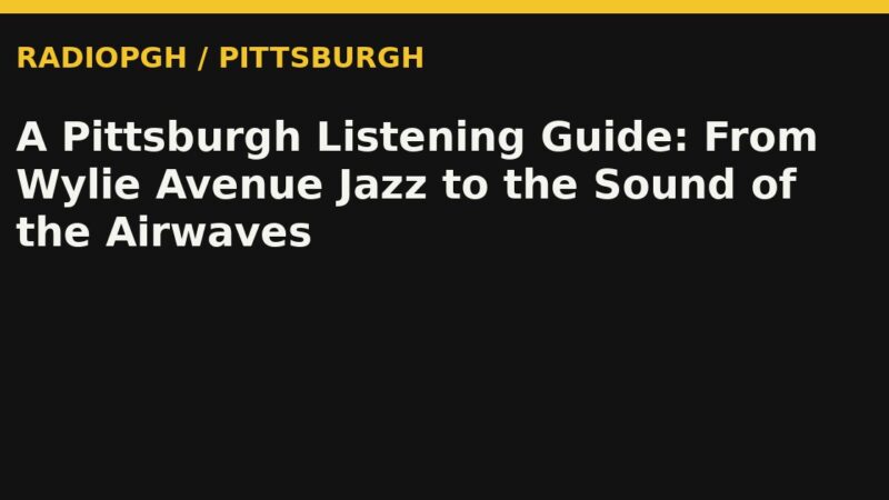 A Pittsburgh Listening Guide: From Wylie Avenue Jazz to the Sound of the Airwaves — RadioPGH editorial title art