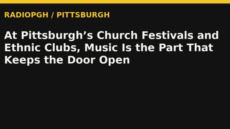 At Pittsburgh’s Church Festivals and Ethnic Clubs, Music Is the Part That Keeps the Door Open — RadioPGH editorial title art