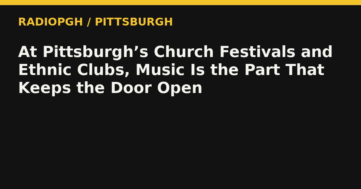 At Pittsburgh’s Church Festivals and Ethnic Clubs, Music Is the Part That Keeps the Door Open — RadioPGH editorial title art