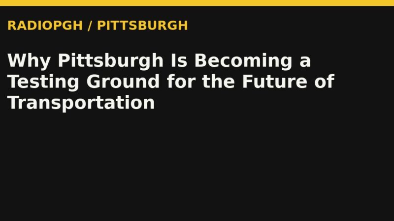 Why Pittsburgh Is Becoming a Testing Ground for the Future of Transportation — RadioPGH editorial title art