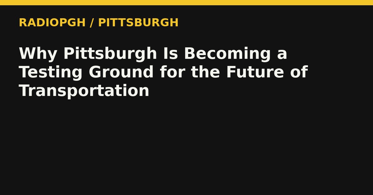 Why Pittsburgh Is Becoming a Testing Ground for the Future of Transportation — RadioPGH editorial title art