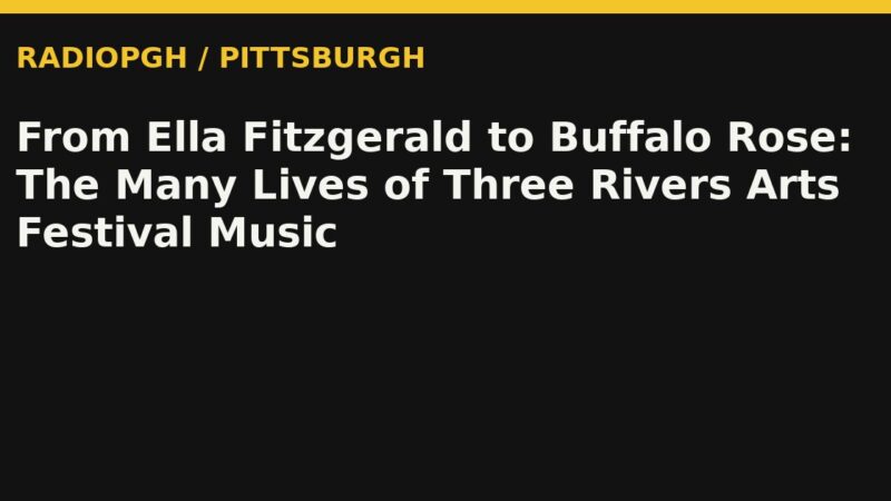 From Ella Fitzgerald to Buffalo Rose: The Many Lives of Three Rivers Arts Festival Music — RadioPGH editorial title art