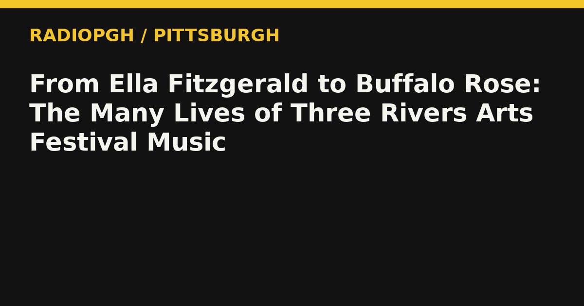 From Ella Fitzgerald to Buffalo Rose: The Many Lives of Three Rivers Arts Festival Music — RadioPGH editorial title art