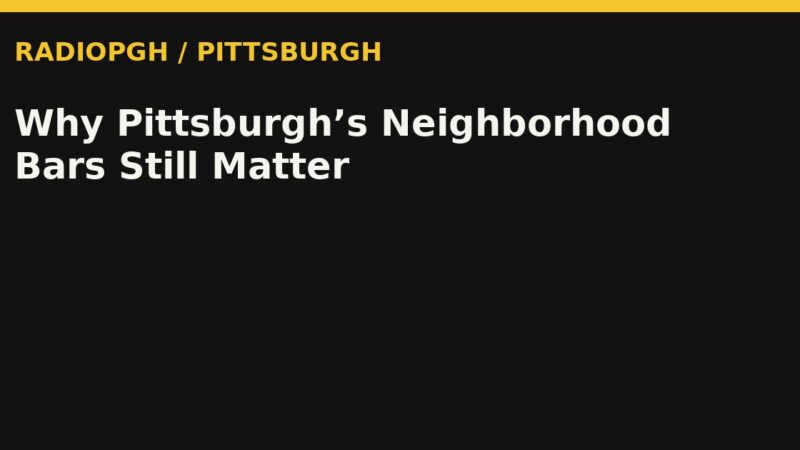Why Pittsburgh’s Neighborhood Bars Still Matter — RadioPGH editorial title art