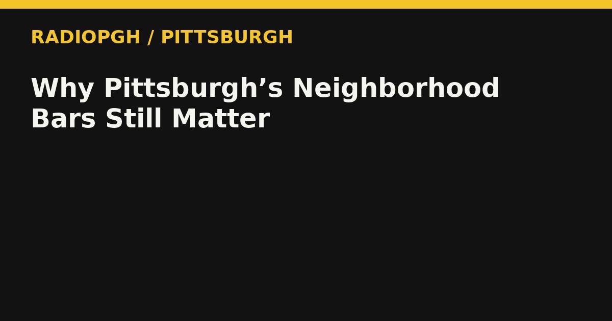 Why Pittsburgh’s Neighborhood Bars Still Matter — RadioPGH editorial title art