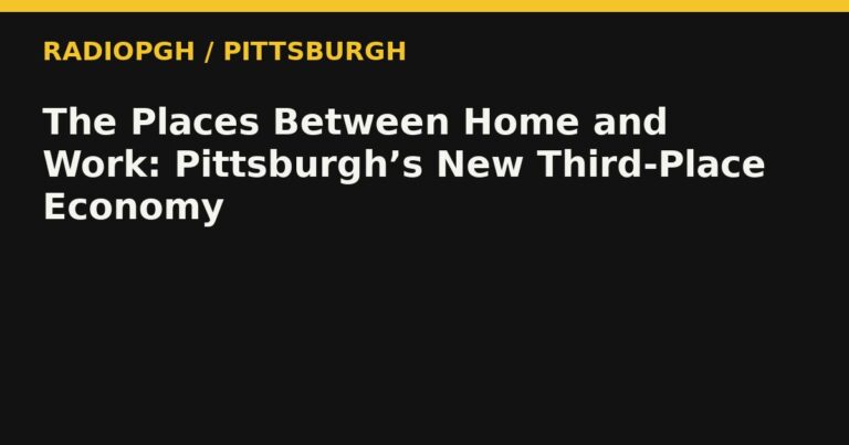 The Places Between Home and Work: Pittsburgh’s New Third-Place Economy — RadioPGH editorial title art