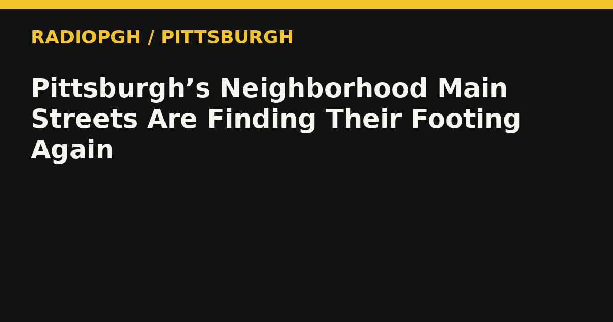 Pittsburgh’s Neighborhood Main Streets Are Finding Their Footing Again — RadioPGH editorial title art