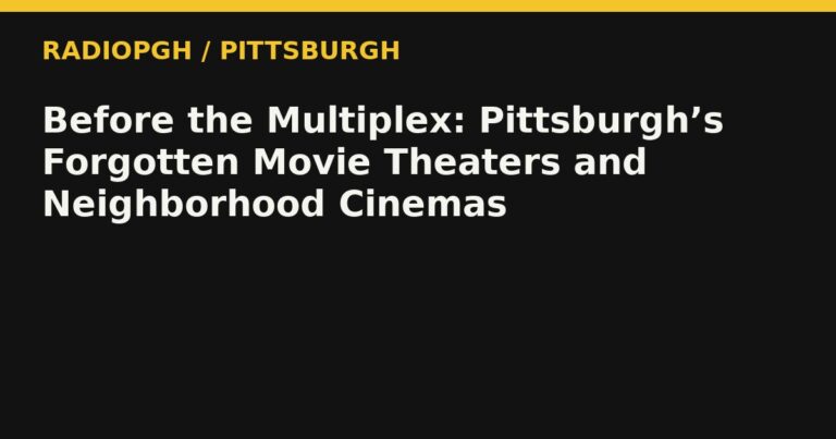 Before the Multiplex: Pittsburgh’s Forgotten Movie Theaters and Neighborhood Cinemas — RadioPGH editorial title art