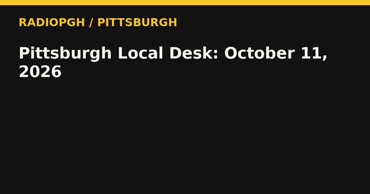 Pittsburgh Local Desk: October 11, 2026 — RadioPGH editorial title art