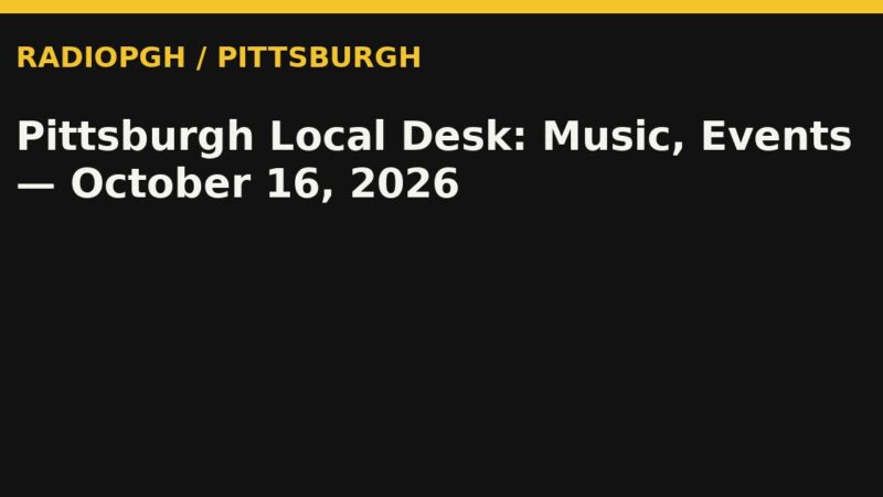 Pittsburgh Local Desk: Music, Events — October 16, 2026 — RadioPGH editorial title art