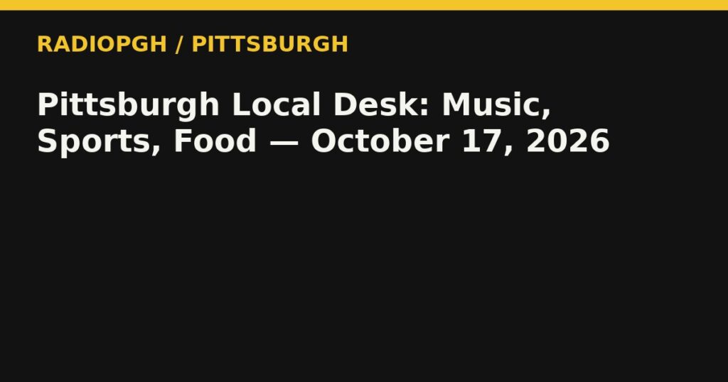 Pittsburgh Local Desk: Music, Sports, Food — October 17, 2026 — RadioPGH editorial title art