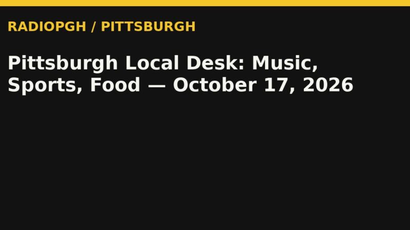 Pittsburgh Local Desk: Music, Sports, Food — October 17, 2026 — RadioPGH editorial title art