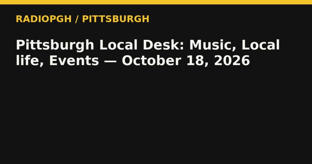 Pittsburgh Local Desk: Music, Local life, Events — October 18, 2026 — RadioPGH editorial title art
