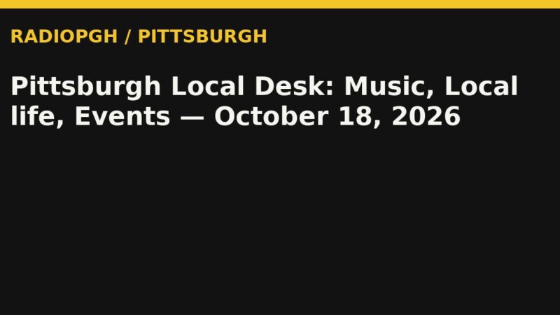 Pittsburgh Local Desk: Music, Local life, Events — October 18, 2026 — RadioPGH editorial title art