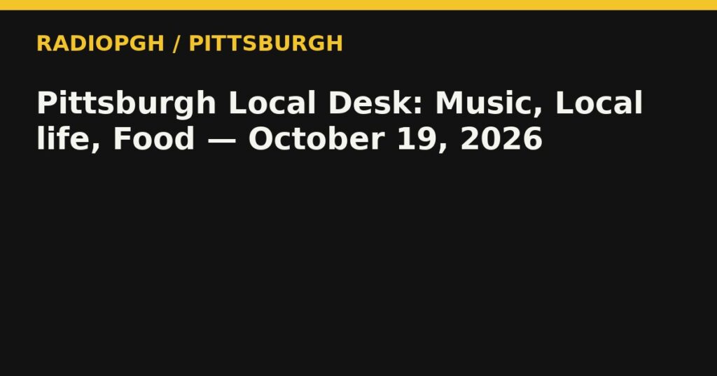 Pittsburgh Local Desk: Music, Local life, Food — October 19, 2026 — RadioPGH editorial title art