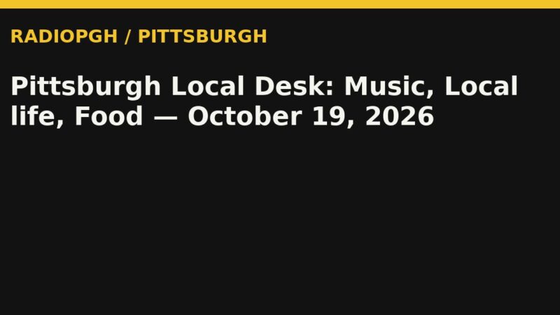 Pittsburgh Local Desk: Music, Local life, Food — October 19, 2026 — RadioPGH editorial title art