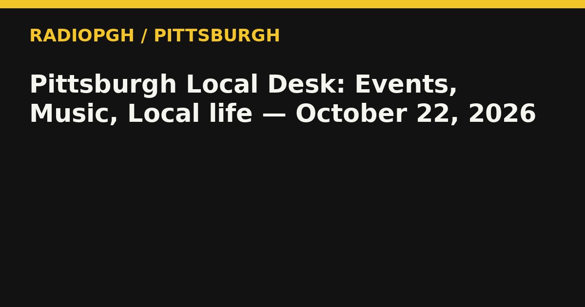 Pittsburgh Local Desk: Events, Music, Local life — October 22, 2026 — RadioPGH editorial title art