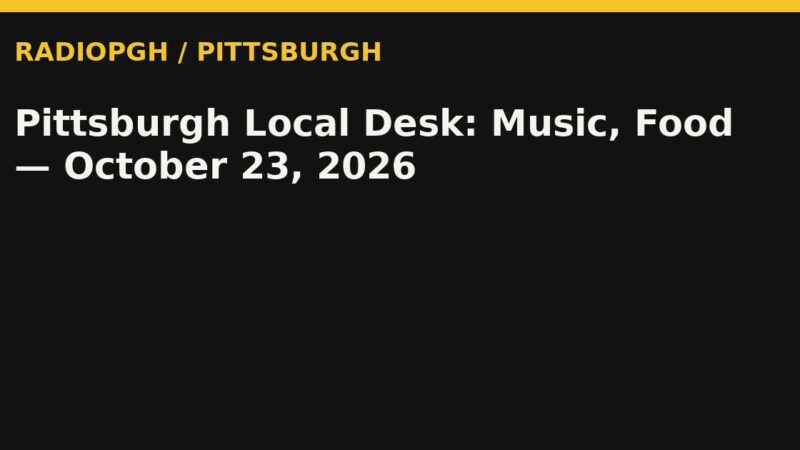 Pittsburgh Local Desk: Music, Food — October 23, 2026 — RadioPGH editorial title art