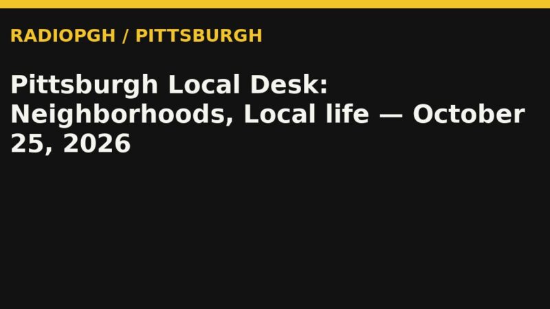 Pittsburgh Local Desk: Neighborhoods, Local life — October 25, 2026 — RadioPGH editorial title art