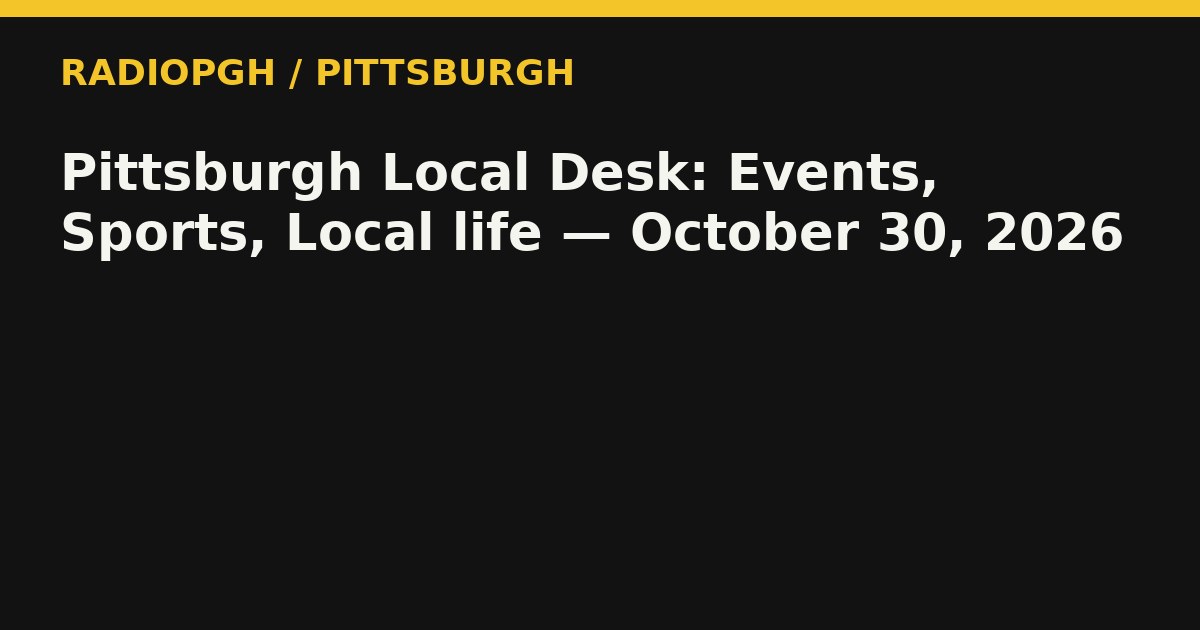 Pittsburgh Local Desk: Events, Sports, Local life — October 30, 2026 — RadioPGH editorial title art