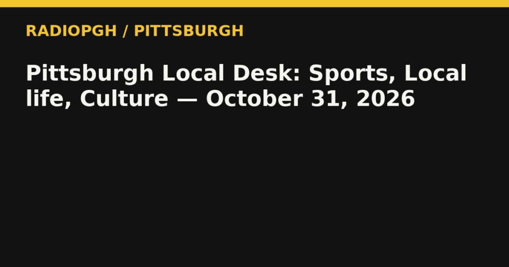 Pittsburgh Local Desk: Sports, Local life, Culture — October 31, 2026 — RadioPGH editorial title art